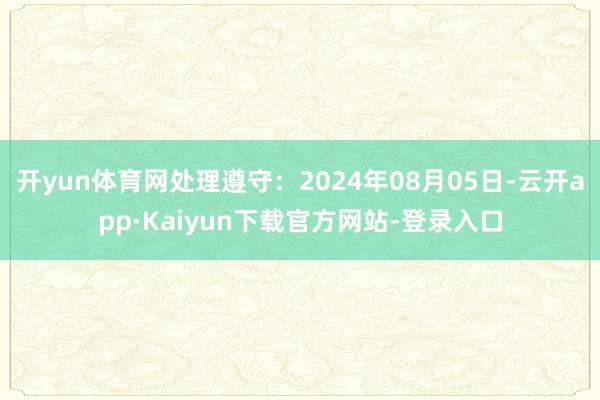 开yun体育网处理遵守：2024年08月05日-云开app·Kaiyun下载官方网站-登录入口