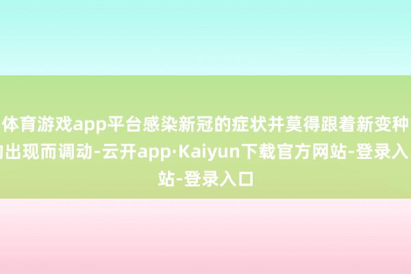 体育游戏app平台感染新冠的症状并莫得跟着新变种的出现而调动-云开app·Kaiyun下载官方网站-登录入口