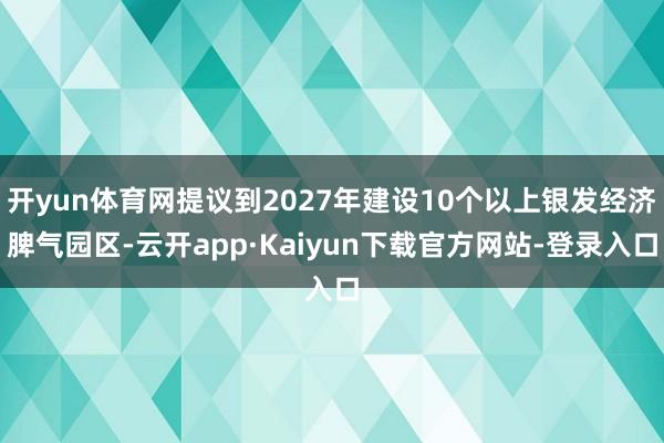 开yun体育网提议到2027年建设10个以上银发经济脾气园区-云开app·Kaiyun下载官方网站-登录入口