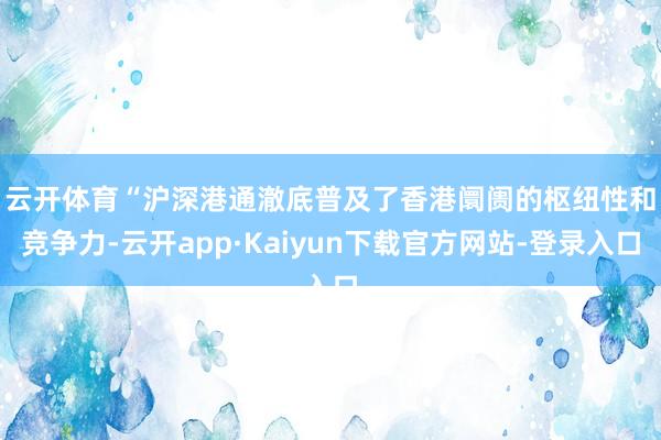 云开体育　　“沪深港通澈底普及了香港阛阓的枢纽性和竞争力-云开app·Kaiyun下载官方网站-登录入口