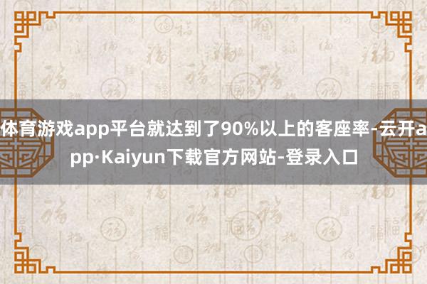 体育游戏app平台就达到了90%以上的客座率-云开app·Kaiyun下载官方网站-登录入口