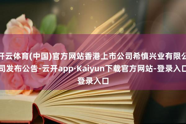 开云体育(中国)官方网站香港上市公司希慎兴业有限公司发布公告-云开app·Kaiyun下载官方网站-登录入口