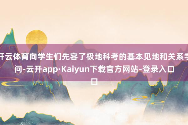 开云体育向学生们先容了极地科考的基本见地和关系学问-云开app·Kaiyun下载官方网站-登录入口