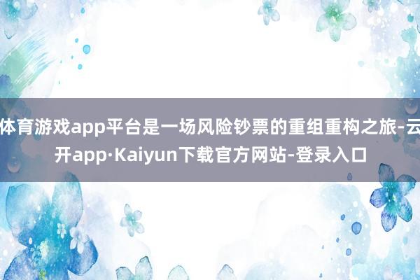 体育游戏app平台是一场风险钞票的重组重构之旅-云开app·Kaiyun下载官方网站-登录入口