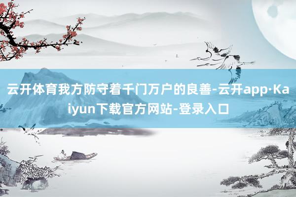 云开体育我方防守着千门万户的良善-云开app·Kaiyun下载官方网站-登录入口