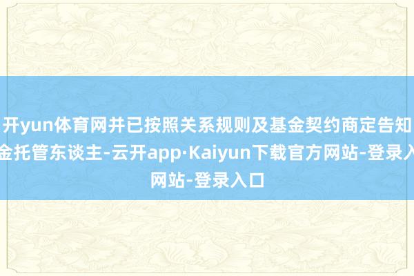 开yun体育网并已按照关系规则及基金契约商定告知基金托管东谈主-云开app·Kaiyun下载官方网站-登录入口