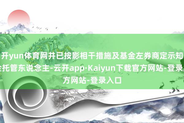 开yun体育网并已按影相干措施及基金左券商定示知基金托管东说念主-云开app·Kaiyun下载官方网站-登录入口