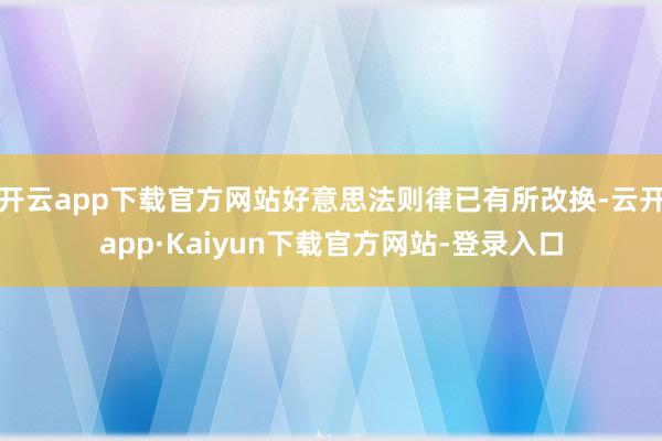 开云app下载官方网站好意思法则律已有所改换-云开app·Kaiyun下载官方网站-登录入口