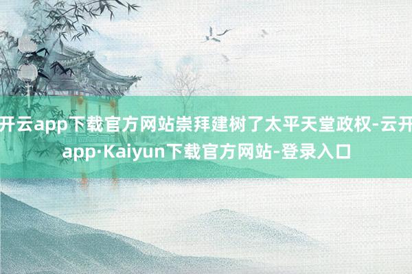 开云app下载官方网站崇拜建树了太平天堂政权-云开app·Kaiyun下载官方网站-登录入口