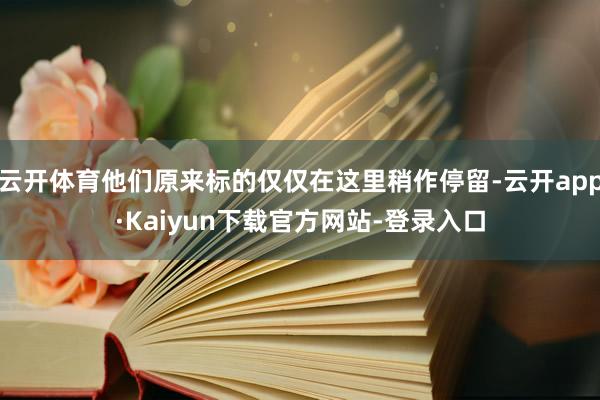 云开体育他们原来标的仅仅在这里稍作停留-云开app·Kaiyun下载官方网站-登录入口