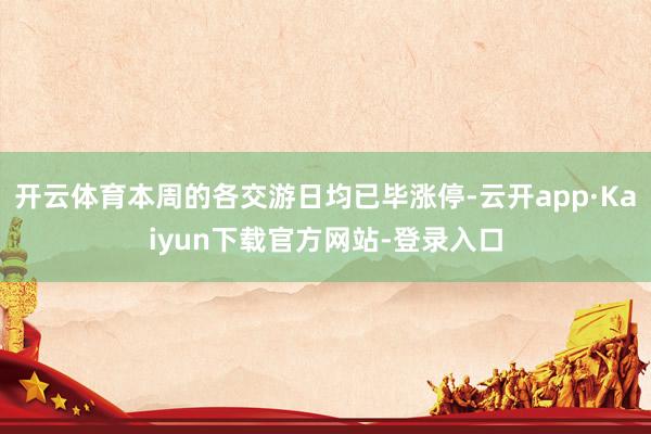 开云体育本周的各交游日均已毕涨停-云开app·Kaiyun下载官方网站-登录入口