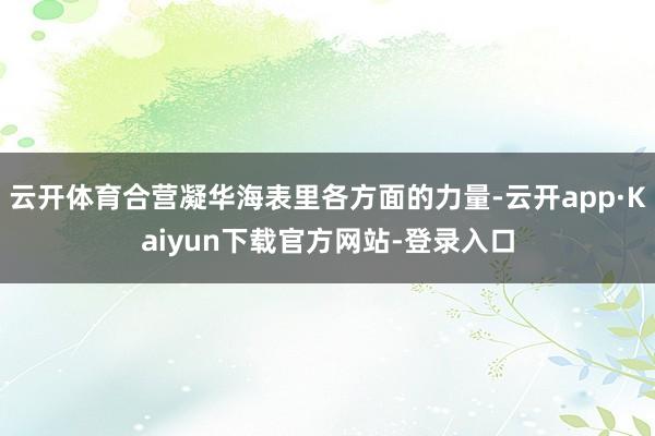 云开体育合营凝华海表里各方面的力量-云开app·Kaiyun下载官方网站-登录入口