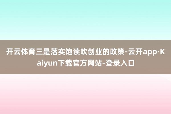 开云体育　　三是落实饱读吹创业的政策-云开app·Kaiyun下载官方网站-登录入口