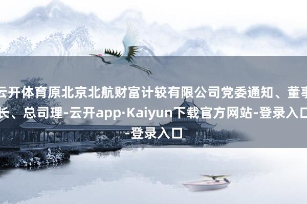 云开体育原北京北航财富计较有限公司党委通知、董事长、总司理-云开app·Kaiyun下载官方网站-登录入口