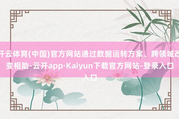 开云体育(中国)官方网站通过数据运转方案、跨领域改变相助-云开app·Kaiyun下载官方网站-登录入口