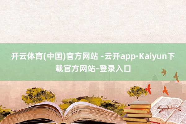 开云体育(中国)官方网站 -云开app·Kaiyun下载官方网站-登录入口
