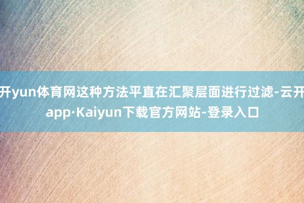 开yun体育网这种方法平直在汇聚层面进行过滤-云开app·Kaiyun下载官方网站-登录入口