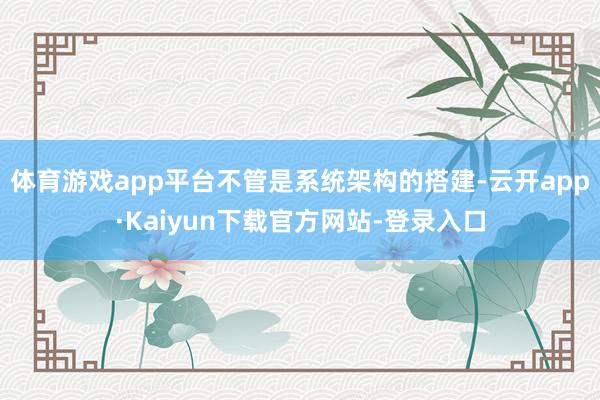 体育游戏app平台不管是系统架构的搭建-云开app·Kaiyun下载官方网站-登录入口