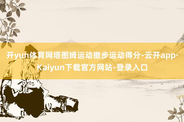 开yun体育网塔图姆运动撤步运动得分-云开app·Kaiyun下载官方网站-登录入口