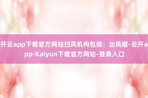 开云app下载官方网站扫风机构包括：出风框-云开app·Kaiyun下载官方网站-登录入口