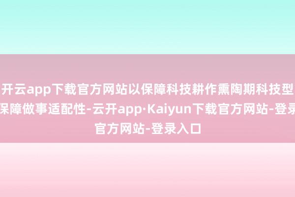 开云app下载官方网站以保障科技耕作熏陶期科技型企业保障做事适配性-云开app·Kaiyun下载官方网站-登录入口