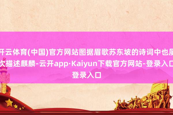 开云体育(中国)官方网站图据眉歌苏东坡的诗词中也屡次描述麒麟-云开app·Kaiyun下载官方网站-登录入口