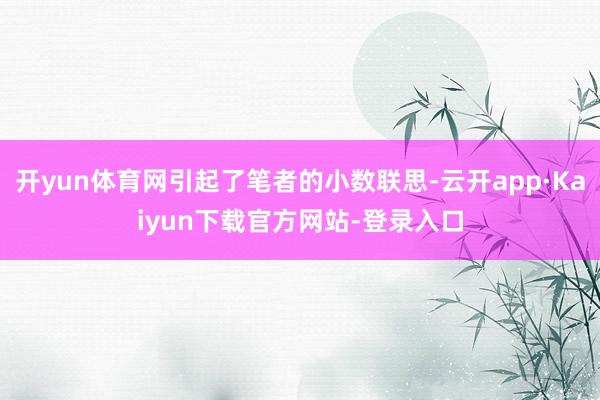 开yun体育网引起了笔者的小数联思-云开app·Kaiyun下载官方网站-登录入口