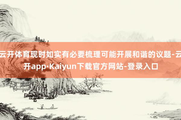 云开体育现时如实有必要梳理可能开展和谐的议题-云开app·Kaiyun下载官方网站-登录入口