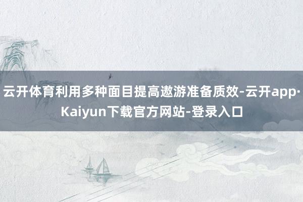 云开体育利用多种面目提高遨游准备质效-云开app·Kaiyun下载官方网站-登录入口
