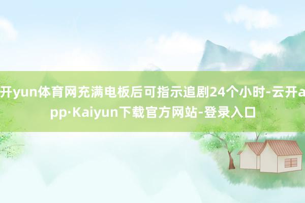 开yun体育网充满电板后可指示追剧24个小时-云开app·Kaiyun下载官方网站-登录入口